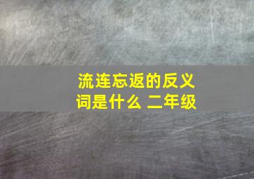 流连忘返的反义词是什么 二年级